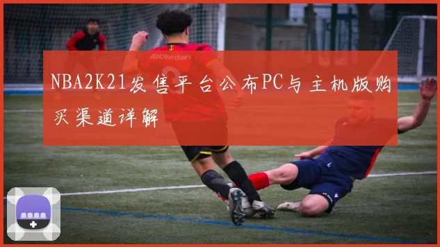 NBA2K21发售平台公布PC与主机版购买渠道详解