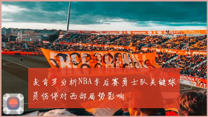 麦肯罗分析NBA季后赛勇士队关键球员伤停对西部局势影响
