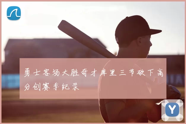 勇士客场大胜奇才库里三节砍下高分创赛季纪录