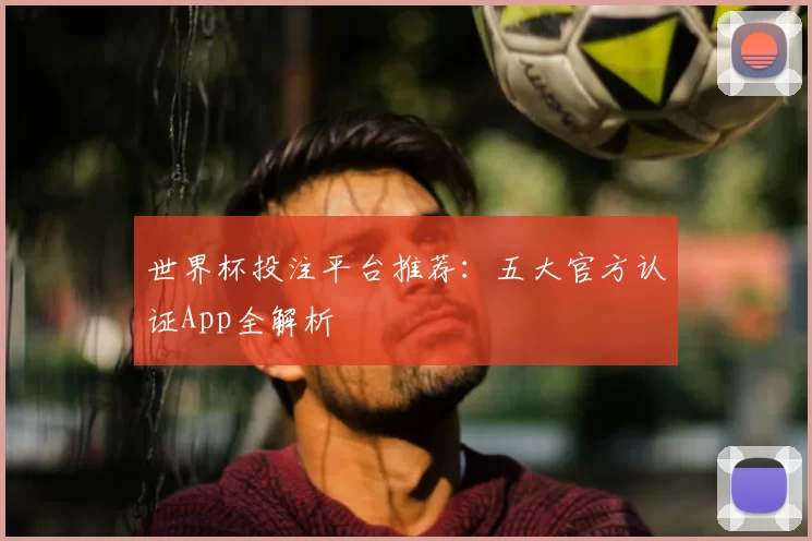 世界杯投注平台推荐:五大官方认证App全解析