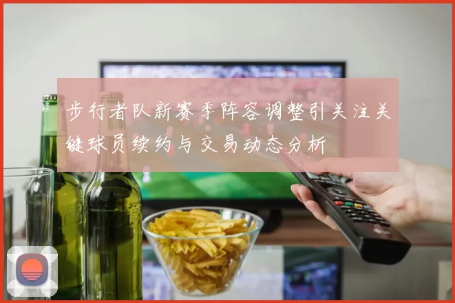 步行者队新赛季阵容调整引关注关键球员续约与交易动态分析
