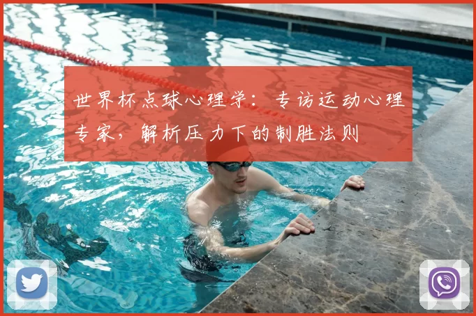 世界杯点球心理学：专访运动心理专家，解析压力下的制胜法则