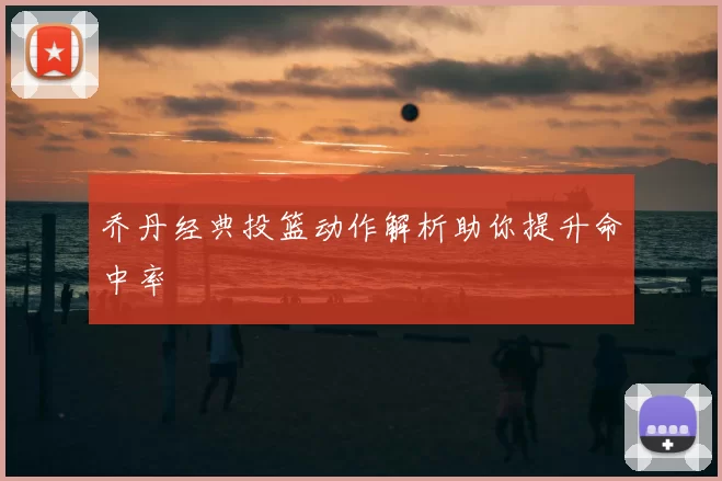 乔丹经典投篮动作解析助你提升命中率