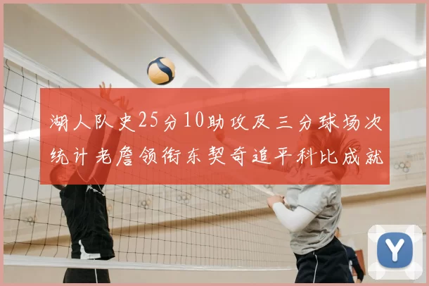湖人队史25分10助攻及三分球场次统计老詹领衔东契奇追平科比成就