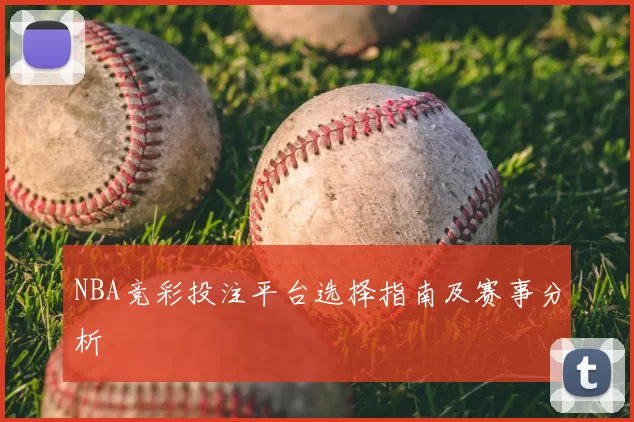 NBA竞彩投注平台选择指南及赛事分析