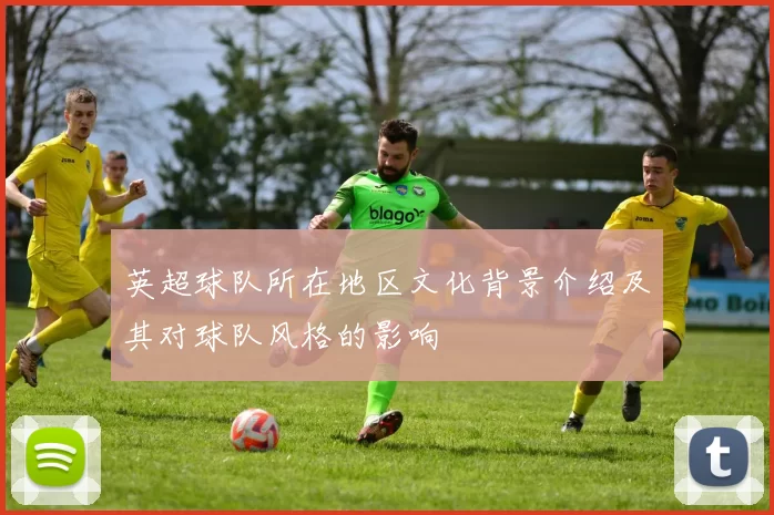英超球队所在地区文化背景介绍及其对球队风格的影响